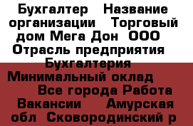 Бухгалтер › Название организации ­ Торговый дом Мега Дон, ООО › Отрасль предприятия ­ Бухгалтерия › Минимальный оклад ­ 30 000 - Все города Работа » Вакансии   . Амурская обл.,Сковородинский р-н